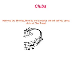 Clubs
Hello we are Thomas,Thomas and Lancelot. We will tell you about
clubs at Elsa Triolet
 