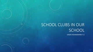 SCHOOL CLUBS IN OUR
SCHOOL
VIGEN HOVAKIMYAN 7-2
 