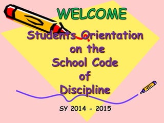 Students Orientation
on the
School Code
of
Discipline
SY 2014 - 2015
 