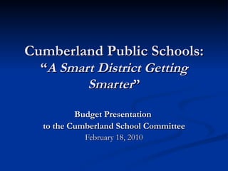 Cumberland Public Schools:
  “A Smart District Getting
         Smarter”

          Budget Presentation
  to the Cumberland School Committee
            February 18, 2010
 