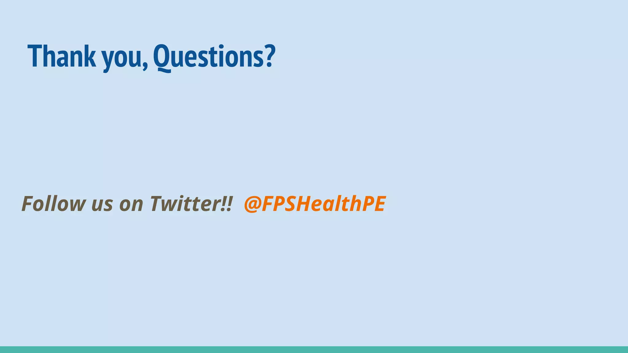 Thank you,Questions?
Follow us on Twitter!! @FPSHealthPE
 