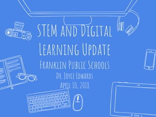 STEM and Digital
Learning Update
Franklin Public Schools
Dr. Joyce Edwards
April 10, 2018
 