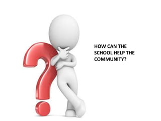 HOW CAN THE
SCHOOL HELP THE
COMMUNITY?
 