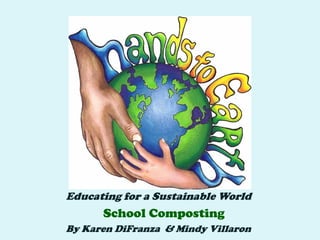 Educating for a Sustainable World
      School Composting
By Karen DiFranza & Mindy Villaron
 