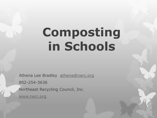 Composting in Schools Athena Lee Bradley  athena@nerc.org 802-254-3636 Northeast Recycling Council, Inc. www.nerc.org 