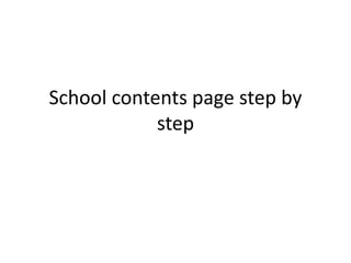 School contents page step by
step
 