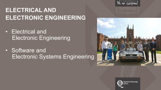 ELECTRICAL AND
ELECTRONIC ENGINEERING
• Electrical and
Electronic Engineering
• Software and
Electronic Systems Engineering
 