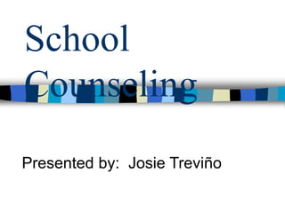 School
Counseling
Presented by: Josie Treviño
 