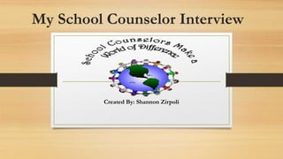 My School Counselor Interview 
Created By: Shannon Zirpoli 
 