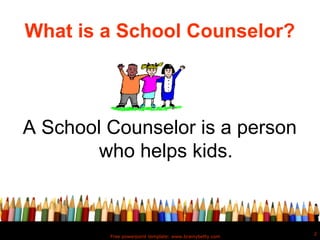 What is a School Counselor?



A School Counselor is a person
        who helps kids.


                                                         2
         Free powerpoint template: www.brainybetty.com
 