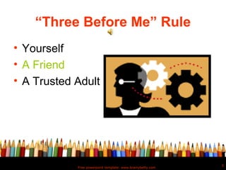 “Three Before Me” Rule
• Yourself
• A Friend
• A Trusted Adult




                                                            5
            Free powerpoint template: www.brainybetty.com
 