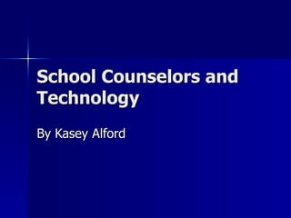 School Counselors and Technology By Kasey Alford 