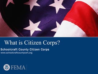 What is Citizen Corps?
Schoolcraft County Citizen Corps
www.schoolcraftcountycert.org
 
