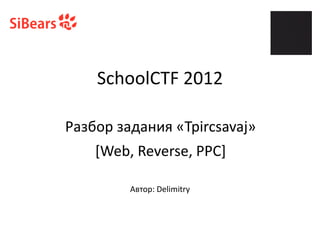 SchoolCTF 2012
[Web, Reverse, PPC]
ѧ٧ҧ ٧ѧէѧߧڧ ?Tpircsavaj?
ӧ: Delimitry
 