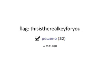 flag: thisistherealkeyforyou
ߧ 09.11.2012
 