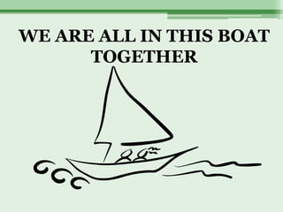 WE ARE ALL IN THIS BOAT
      TOGETHER
 