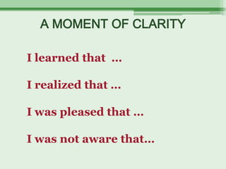 A MOMENT OF CLARITY

I learned that …

I realized that …

I was pleased that …

I was not aware that…
 