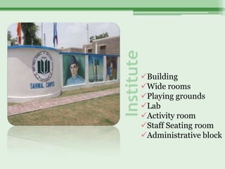 Institute
        Building
        Wide rooms
        Playing grounds
        Lab
        Activity room
        Staff Seating room
        Administrative block
 
