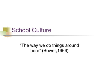 School Culture
“The way we do things around
here” (Bower,1966)
 