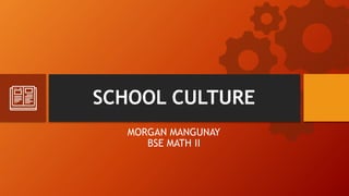SCHOOL CULTURE
MORGAN MANGUNAY
BSE MATH II
 
