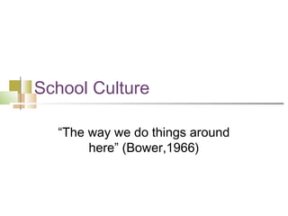 School Culture
“The way we do things around
here” (Bower,1966)

 