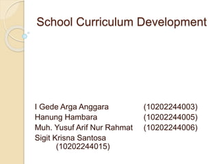 School Curriculum Development
I Gede Arga Anggara (10202244003)
Hanung Hambara (10202244005)
Muh. Yusuf Arif Nur Rahmat (10202244006)
Sigit Krisna Santosa
(10202244015)
 