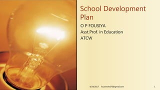 O P FOUSIYA
Asst.Prof. in Education
ATCW
School Development
Plan
9/24/2017 fousimohd76@gmail.com 1
 