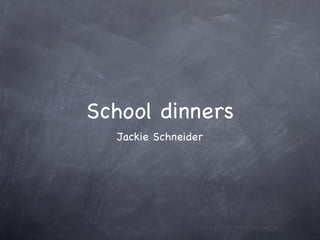 School dinners
  Jackie Schneider
 