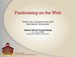 800.651.6896
www.SchoolDirectFundraising.com
Fundraising on the Web
School Direct Fundraising, LLC
P.O. Box 39253
North Ridgeville, OH 44039
“Watch Your Donations Rise With
Web-Based Fundraising”
 