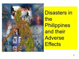 2
Disasters in
the
Philippines
and their
Adverse
Effects
 