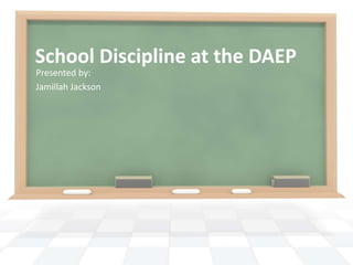 School Discipline at the DAEP
Presented by:
Jamillah Jackson
 