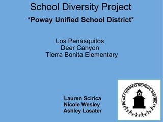 School Diversity Project
*Poway Unified School District*

        Los Penasquitos
          Deer Canyon
     Tierra Bonita Elementary




          Lauren Scirica
          Nicole Wesley
          Ashley Lasater
 