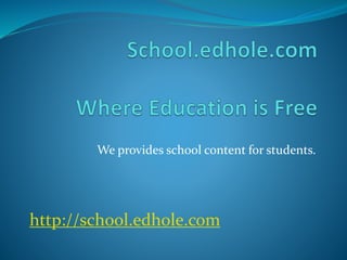 We provides school content for students.
http://school.edhole.com
 