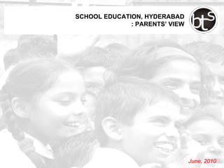 SCHOOL EDUCATION, HYDERABAD
              : PARENTS’ VIEW




                                June, 2010
 