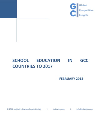 SCHOOL    EDUCATION                                          IN       GCC
      COUNTRIES TO 2017

                                                         FEBRUARY 2013




© 2012, Indalytics Advisors Private Limited   l   Indalytics.com    l   info@indalytics.com
 