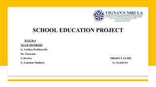 SCHOOL EDUCATION PROJECT
BATCH-4
TEAM MEMBERS
G. Luthiya Prabhavathi
Sk. Nazarana
S. Pavitra PROJECT GUIDE
G. Lakshmi Madhuri G. Swathi Sri
 