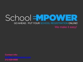 GO AHEAD. PUT YOUR SCHOOL REGISTRATION ONLINE!
                                    We make it easy!




Contact info:
lori@schoolempower.com
212-929-9980
 