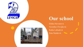 Our school
Eliška Havranová
Veronika Chvojková
Katka Labudová
Ema Stanková
 