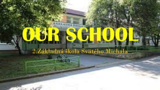 OUR SCHOOL
2.Základná škola Svätého Michala
 