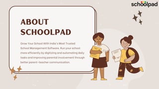 About
schoolpad
Grow Your School With India's Most Trusted
School Management Software. Run your school
more efficiently by digitizing and automating daily
tasks and improving parental involvement through
better parent-teacher communication.