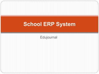Edujournal
School ERP System
 