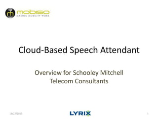 Cloud-Based Speech Attendant Overview for SchooleyMitchell Telecom Consultants 11/22/2010 1 