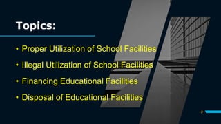 2
Topics:
• Proper Utilization of School Facilities
• Illegal Utilization of School Facilities
• Financing Educational Facilities
• Disposal of Educational Facilities
 