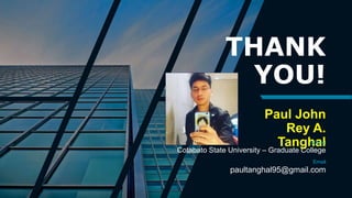 THANK
YOU!
Paul John
Rey A.
Tanghal
School
Cotabato State University – Graduate College
Email
paultanghal95@gmail.com
 