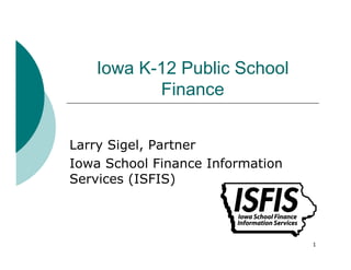Iowa K-12 Public School
          Finance


Larry Sigel, Partner
Iowa School Finance Information
Services (ISFIS)



                                  1
 