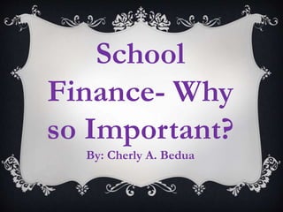 School
Finance- Why
so Important?
By: Cherly A. Bedua
 