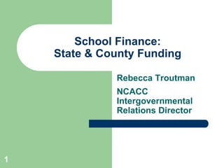 1
School Finance:
State & County Funding
Rebecca Troutman
NCACC
Intergovernmental
Relations Director
 