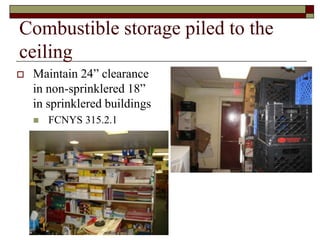 Combustible storage piled to the
ceiling
   Maintain 24” clearance
    in non-sprinklered 18”
    in sprinklered buildings
       FCNYS 315.2.1
 
