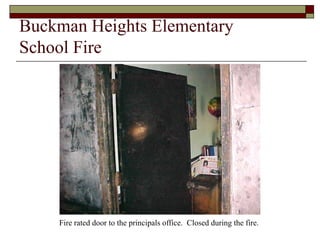 Buckman Heights Elementary
School Fire




    Fire rated door to the principals office. Closed during the fire.
 