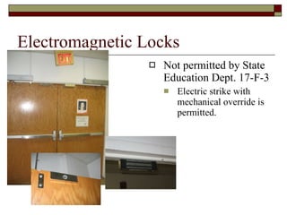 Electromagnetic Locks Not permitted by State Education Dept. 17-F-3 Electric strike with mechanical override is permitted. 